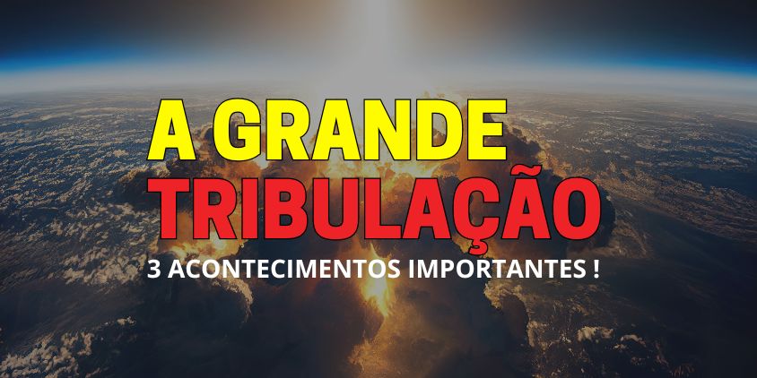 A Grande Tribulação - 3 Acontecimentos Importantes