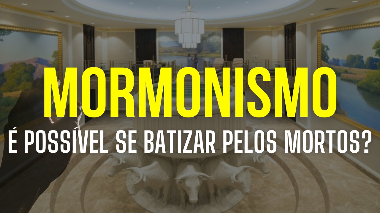 Mormonismo – É Possível Se Batizar pelos Mortos?